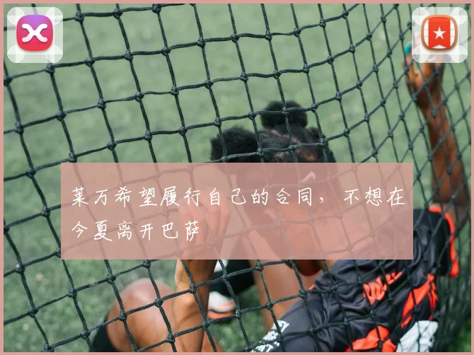 莱万希望履行自己的合同，不想在今夏离开巴萨