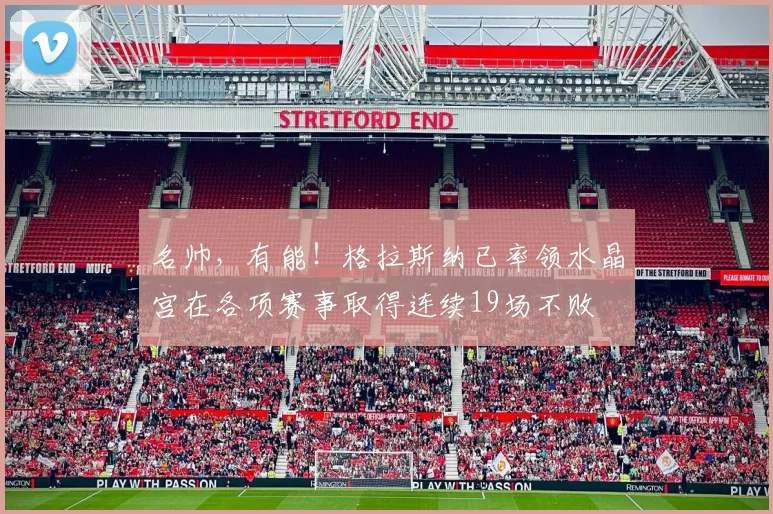 名帅，有能！格拉斯纳已率领水晶宫在各项赛事取得连续19场不败
