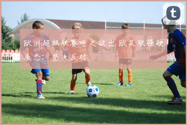 欧洲超级联赛呼之欲出 欧足联强硬表态：坚决反对
