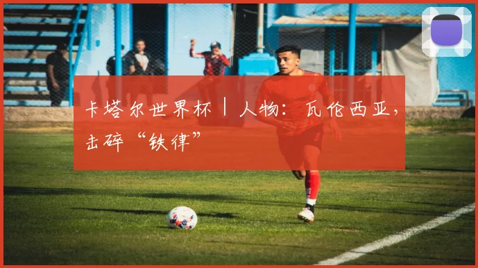 卡塔尔世界杯｜人物：瓦伦西亚，击碎“铁律”