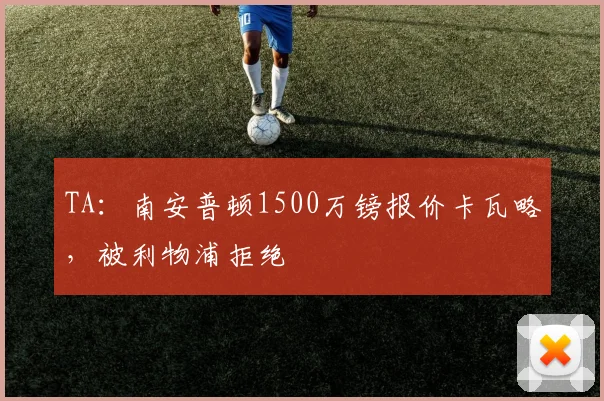 TA：南安普顿1500万镑报价卡瓦略，被利物浦拒绝