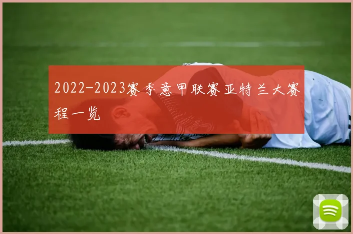 2022-2023赛季意甲联赛亚特兰大赛程一览