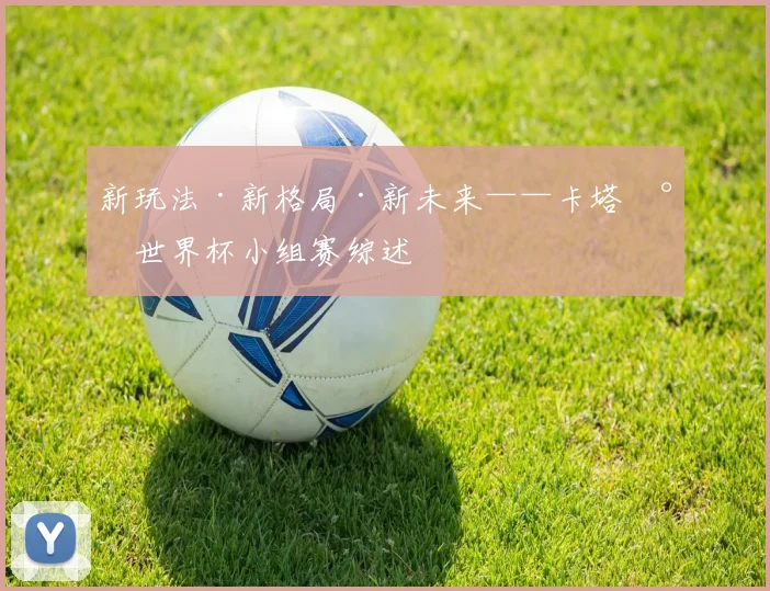 新玩法·新格局·新未来——卡塔尔世界杯小组赛综述
