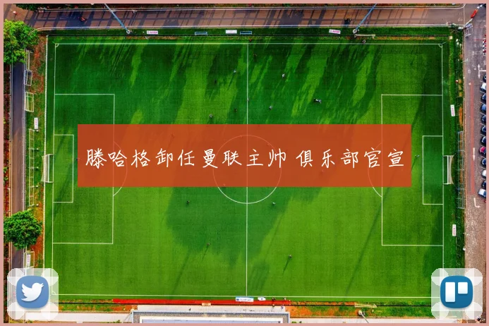 滕哈格卸任曼联主帅 俱乐部官宣