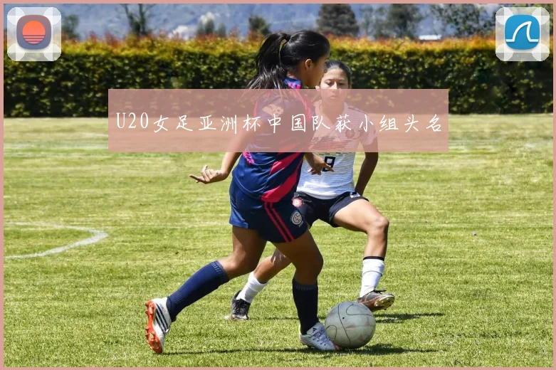 U20女足亚洲杯中国队获小组头名