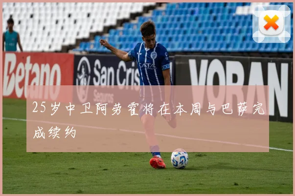 25岁中卫阿劳霍将在本周与巴萨完成续约