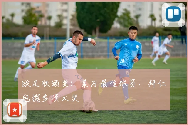 欧足联颁奖：莱万最佳球员，拜仁包揽多项大奖