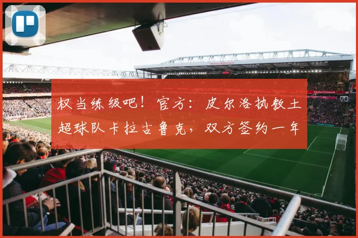 权当练级吧！官方：皮尔洛执教土超球队卡拉古鲁克，双方签约一年