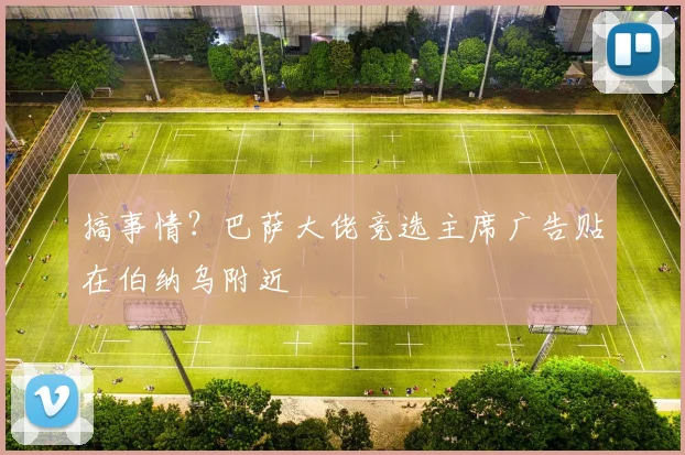 搞事情？巴萨大佬竞选主席广告贴在伯纳乌附近