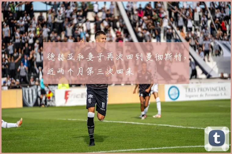 德赫亚和妻子再次回到曼彻斯特，近两个月第三次回来