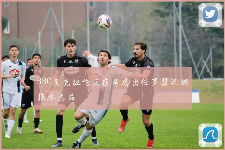 BBC麦克拉伦正在考虑出任罗瑟汉姆技术总监