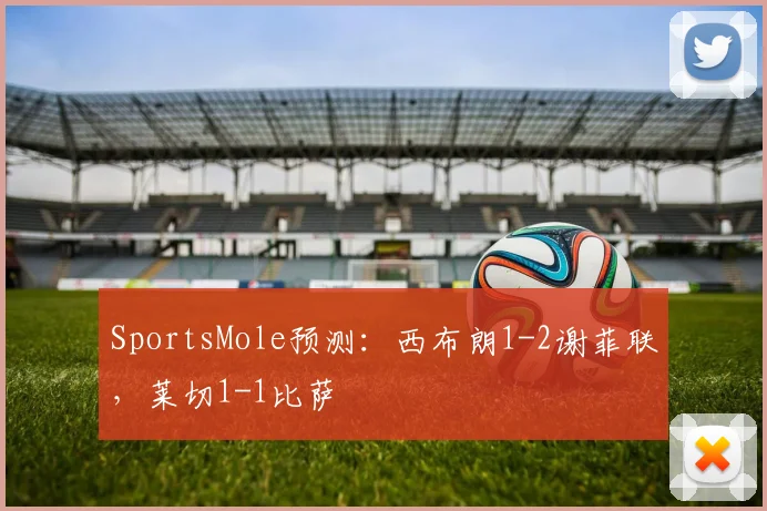 SportsMole预测：西布朗1-2谢菲联，莱切1-1比萨
