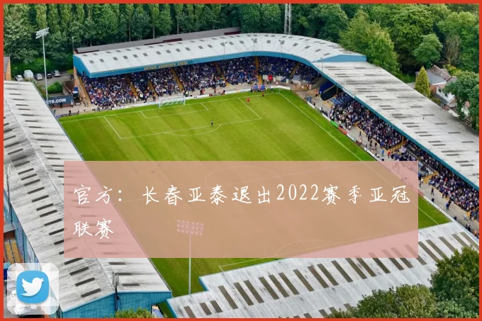 官方：长春亚泰退出2022赛季亚冠联赛