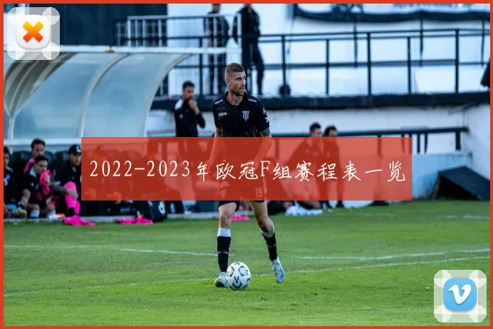 2022-2023年欧冠F组赛程表一览