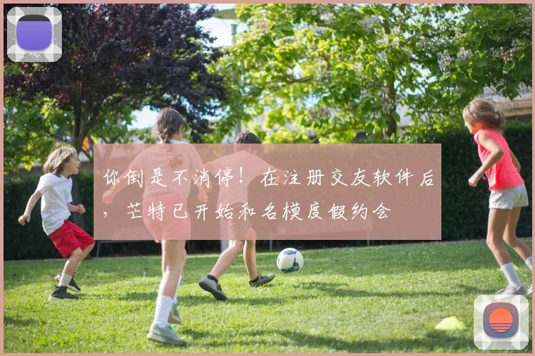 你倒是不消停！在注册交友软件后，芒特已开始和名模度假约会