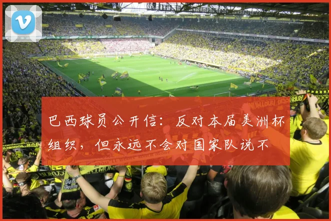 巴西球员公开信：反对本届美洲杯组织，但永远不会对国家队说不