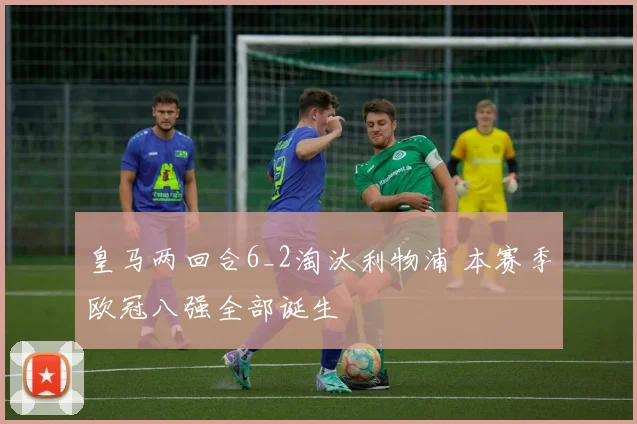 皇马两回合6_2淘汰利物浦 本赛季欧冠八强全部诞生